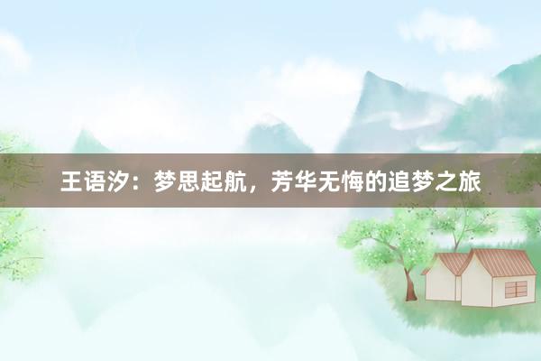 王语汐：梦思起航，芳华无悔的追梦之旅