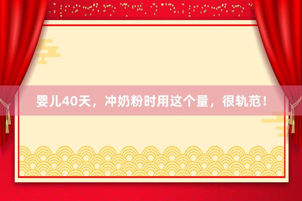 婴儿40天，冲奶粉时用这个量，很轨范！